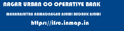NAGAR URBAN CO OPERATIVE BANK  MAHARASHTRA AHMADNAGAR ASHWI BUDRUK ASHWI  ifsc code